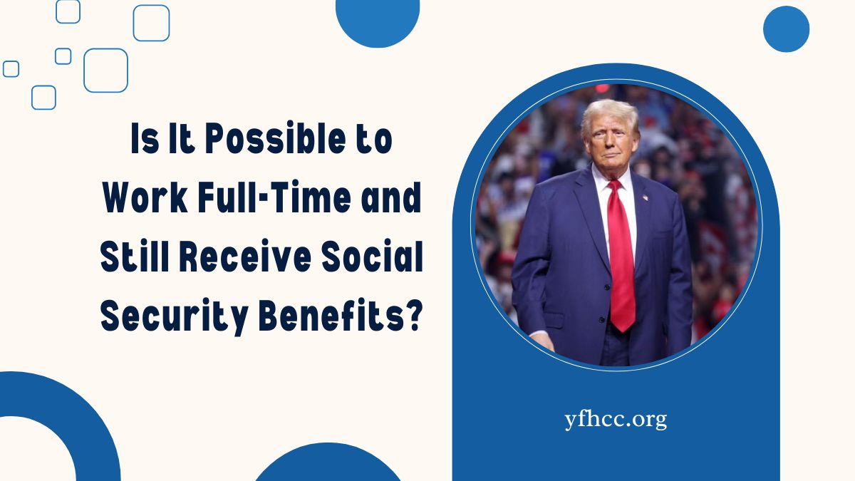 Is It Possible to Work Full-Time and Still Receive Social Security Benefits?