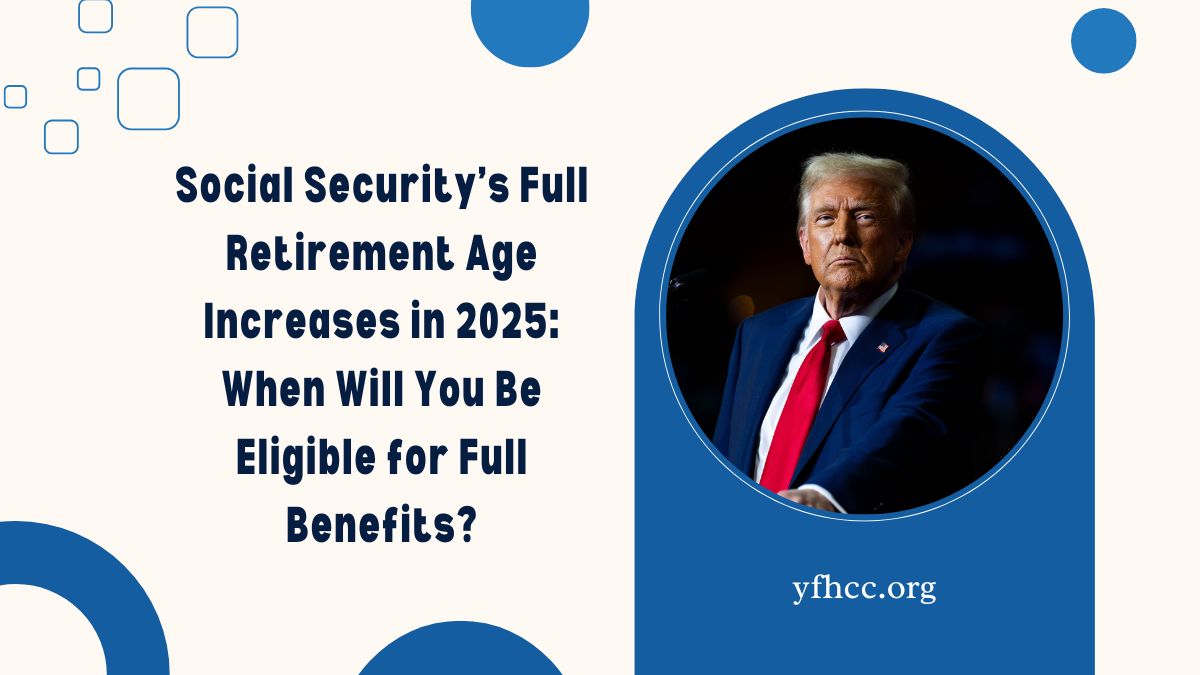 Social Security’s Full Retirement Age Increases in 2025: When Will You Be Eligible for Full Benefits?